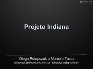 Projeto Indiana




    Diego Potapczuk e Marcelo Tosta
potapczuk@diegoliveira.com.br / tchelotosta@gmail.com
 