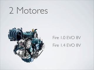 2 Motores

            Fire 1.0 EVO 8V
            Fire 1.4 EVO 8V
 