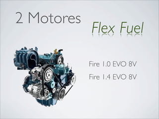 2 Motores
            Flex Fuel

            Fire 1.0 EVO 8V
            Fire 1.4 EVO 8V
 