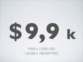 $9,9 k
   9.900 à 13.900 USD
 126.000 à 180.000 MXD
 