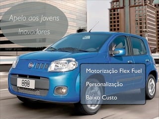 Apelo aos Jovens
  Inovadores



                   Motorização Flex Fuel

                   Personalização

                   Baixo Custo
 