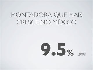 MONTADORA QUE MAIS
 CRESCE NO MÉXICO



       9.5%     2009
 