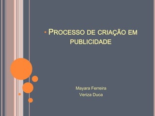• PROCESSO DE CRIAÇÃO EM
      PUBLICIDADE




        Mayara Ferreira
         Veriza Duca
 