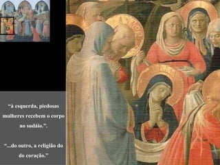“à esquerda, piedosas
mulheres recebem o corpo
       no sudáio.”.


“...do outro, a religião do
      do coração.”
 