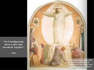 “Na Transfiguração,
  talvez a obra mais
elevada de Angelico”.

        Ano


                        Transfiguração, após 1438,
                           afresco 189 x 150 cm,
                        convento de San Marco (cela
                         6 do dormitório), Floreça.
                                (Figura 95)
 