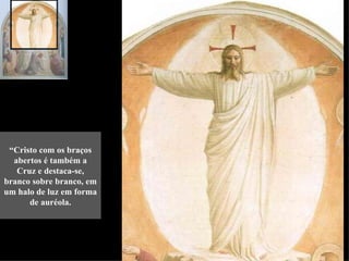 “Cristo com os braços
  abertos é também a
   Cruz e destaca-se,
branco sobre branco, em
um halo de luz em forma
      de auréola.
 
