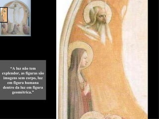 “A luz não tem
explendor, as figuras são
 imagens sem corpo, luz
   em figura humana
 dentro da luz em figura
      geométrica.”
 