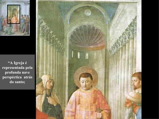 “A Igreja é
representada pela
  profunda nave
perspéctica atrás
    do santo;
 