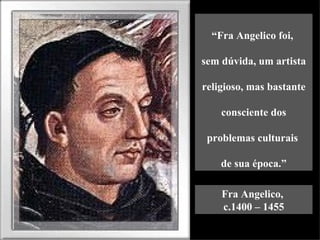 “Fra Angelico foi,

sem dúvida, um artista

religioso, mas bastante

    consciente dos

 problemas culturais

    de sua época.”

    Fra Angelico,
    c.1400 – 1455
 
