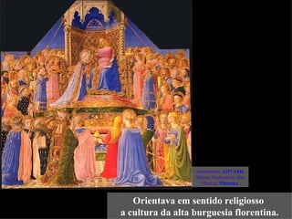 Anunciação, 1437-1446,
                  Museu Nacional de São
                    Marcos, Florença


   Orientava em sentido religiosso
a cultura da alta burguesia florentina.
 
