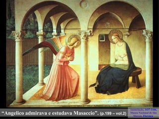 Anunciação, 1437-1446,
“Angelico admirava e estudava Masaccio”. (p.199 – vol.2)   Museu Nacional de São
                                                             Marcos, Florença
 