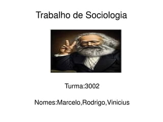   
Trabalho de Sociologia
Turma:3002
Nomes:Marcelo,Rodrigo,Vinicius
 
