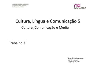 Cultura, Língua e Comunicação 5
Cultura, Comunicação e Media
Trabalho 2
Stephanie Pinto
07/05/2014
 