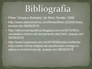  Filme “Utopia e Barbárie” de Silvio Tendler, 2009
 http://www.adorocinema.com/filmes/filme-202450/fotos,
acesso em 08/09/2016
 http://democraciapolitica.blogspot.com.br/2015/08/o-
verdadeiro-motivo-do-lancamento-das.html, acesso em
08/09/2016
 http://www.hypeness.com.br/2016/06/preto-confiante-
meu-nome-minha-religiao-se-acostumem-comigo-o-
adeus-a-muhammad-ali, acesso em 08/09/2016
 