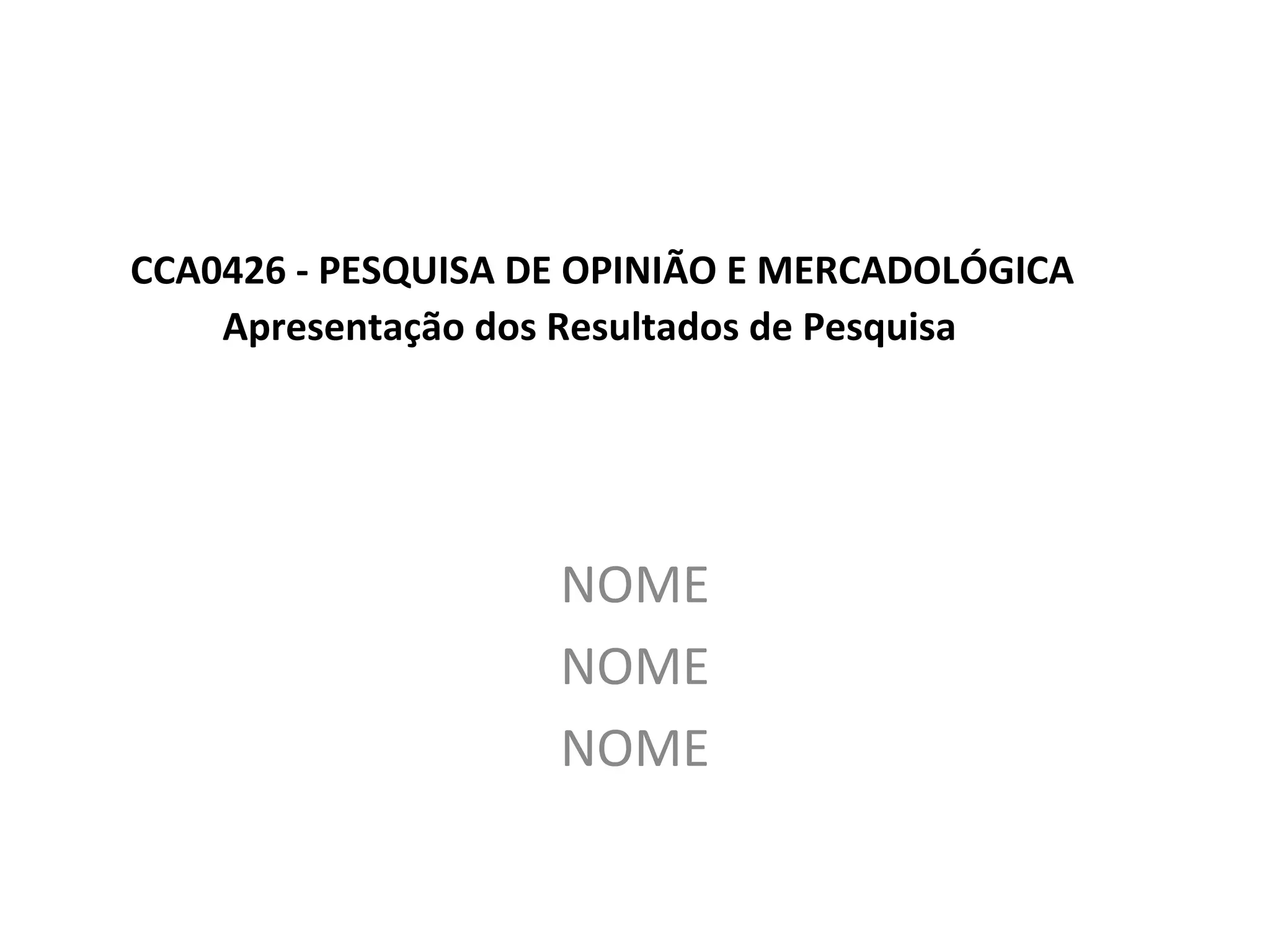 CCA0426 - PESQUISA DE OPINIÃO E MERCADOLÓGICA
Apresentação dos Resultados de Pesquisa
NOME
NOME
NOME