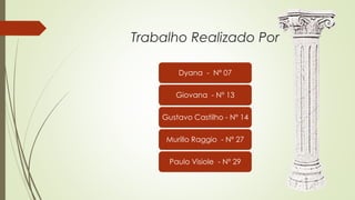 Dyana - Nº 07
Giovana - Nº 13
Gustavo Castilho - Nº 14
Murillo Raggio - Nº 27
Paulo Visiole - Nº 29
Trabalho Realizado Por
 