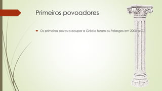 Primeiros povoadores
 Os primeiros povos a ocupar a Grécia foram os Pelasgos em 2000 a.C.,
 
