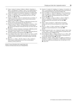 Emerging use of stem cells in regenerative medicine
175 Touboul, T., Hannan, N., Corbineau, S., Martinez, A., Martinet, C., Branchereau, S.,
Mainot, S., Strick-Marchand, H., Pedersen, R., Santo, J. D. et al. (2009) Generation of
functional hepatocytes from human embryonic stem cells under chemically deﬁned
conditions which recapitulate liver development. Hepatology, doi: 10.1002/hep.23506
176 Thomson, J. A., Kalishman, J., Golos, T. G., Durning, M., Harris, C. P., Becker, R. A.
and Hearn, J. P. (1995) Isolation of a primate embryonic stem cell line. Proc. Natl.
Acad. Sci. U.S.A. 92, 7844–7848
177 Thomson, J. A., Kalishman, J., Golos, T. G., Durning, M., Harris, C. P. and Hearn, J. P.
(1996) Pluripotent cell lines derived from common marmoset (Callithrix jacchus )
blastocysts. Biol. Reprod. 55, 254–259
178 Bongso, A., Fong, C. Y., Ng, S. C. and Ratnam, S. (1994) Isolation and culture of inner
cell mass cells from human blastocysts. Hum. Reprod. 9, 2110–2117
179 Stojkovic, M., Lako, M., Stojkovic, P., Stewart, R., Przyborski, S., Armstrong, L., Evans,
J., Herbert, M., Hyslop, L., Ahmad, S. et al. (2004) Derivation of human embryonic
stem cells from day-8 blastocysts recovered after three-step in vitro culture. Stem Cells
22, 790–797
180 Strelchenko, N., Verlinsky, O., Kukharenko, V. and Verlinsky, Y. (2004) Morula-derived
human embryonic stem cells. Reprod. Biomed. Online 9, 623–629
181 Klimanskaya, I., Chung, Y., Becker, S., Lu, S. J. and Lanza, R. (2006) Human embryonic
stem cell lines derived from single blastomeres. Nature 444, 481–485
182 Lin, G., OuYang, Q., Zhou, X., Gu, Y., Yuan, D., Li, W., Liu, G., Liu, T. and Lu, G. (2007)
A highly homozygous and parthenogenetic human embryonic stem cell line derived
from a one-pronuclear oocyte following in vitro fertilization procedure. Cell Res. 17,
999–1007
183 Mai, Q., Yu, Y., Li, T., Wang, L., Chen, M. J., Huang, S. Z., Zhou, C. and Zhou, Q.
(2007) Derivation of human embryonic stem cell lines from parthenogenetic
blastocysts. Cell Res. 17, 1008–1019

23

184 Revazova, E. S., Turovets, N. A., Kochetkova, O. D., Kindarova, L. B., Kuzmichev, L. N.,
Janus, J. D. and Pryzhkova, M. V. (2007) Patient-speciﬁc stem cell lines derived from
human parthenogenetic blastocysts. Cloning Stem Cells 9, 432–449
185 Brons, I. G., Smithers, L. E., Trotter, M. W., Rugg-Gunn, P., Sun, B., Chuva de Sousa
Lopes, S. M., Howlett, S. K., Clarkson, A., Ahrlund-Richter, L., Pedersen, R. A. and
Vallier, L. (2007) Derivation of pluripotent epiblast stem cells from mammalian
embryos. Nature 448, 191–195
186 Tesar, P. J., Chenoweth, J. G., Brook, F. A., Davies, T. J., Evans, E. P., Mack, D. L.,
Gardner, R. L. and McKay, R. D. (2007) New cell lines from mouse epiblast
share deﬁning features with human embryonic stem cells. Nature 448,
196–199
187 Matsui, Y., Zsebo, K. and Hogan, B. L. (1992) Derivation of pluripotential
embryonic stem cells from murine primordial germ cells in culture. Cell 70,
841–847
188 Resnick, J. L., Bixler, L. S., Cheng, L. and Donovan, P. J. (1992) Long-term
proliferation of mouse primordial germ cells in culture. Nature 359,
550–551
189 Kanatsu-Shinohara, M., Inoue, K., Lee, J., Yoshimoto, M., Ogonuki, N., Miki, H., Baba,
S., Kato, T., Kazuki, Y., Toyokuni, S. et al. (2004) Generation of pluripotent stem cells
from neonatal mouse testis. Cell 119, 1001–1012
190 Guan, K., Nayernia, K., Maier, L. S., Wagner, S., Dressel, R., Lee, J. H., Nolte, J., Wolf,
F., Li, M., Engel, W. and Hasenfuss, G. (2006) Pluripotency of spermatogonial stem
cells from adult mouse testis. Nature 440, 1199–1203
191 Shamblott, M. J., Axelman, J., Wang, S., Bugg, E. M., Littleﬁeld, J. W., Donovan, P. J.,
Blumenthal, P. D., Huggins, G. R. and Gearhart, J. D. (1998) Derivation of pluripotent
stem cells from cultured human primordial germ cells. Proc. Natl. Acad. Sci. U.S.A.
95, 13726–13731

Received 15 January 2010/4 March 2010; accepted 9 March 2010
Published on the Internet 28 April 2010, doi:10.1042/BJ20100102

c The Authors Journal compilation c 2010 Biochemical Society

 
