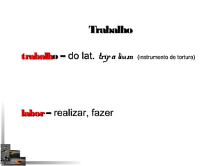 TTrraabbaallhhoo 
ttrraabbaallhhoo –– ddoo llaatt.. ttrriippaalliiuumm ((iinnssttrruummeennttoo ddee ttoorrttuurraa)) 
llaabboorr –– rreeaalliizzaarr,, ffaazzeerr 
 