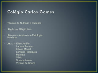 • Técnico de Nutrição e Dietética
• Pro fe sso r: Sérgio Luis
• Disciplina: Anatomia e Fisiologia
Humana
• Aluno s: Ellen Jenifer
Larissa Romero
Liliane Maciel
Lorraine Rodrigues
Marcela
Sávio
Susana Lessa
Viviane de Souza
 