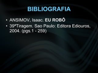 BIBLIOGRAFIA ANSIMOV, Isaac.  EU ROBÔ 39ªTiragem. Sao Paulo: Editora Ediouros, 2004. (pgs.1 - 259) 