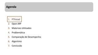 Agenda
2
1. PThread
2. Open.MP
3. Materiais Utilizados
4. Problemática
5. Comparação de Desempenho
6. Algoritmo
7. Conclusão
 