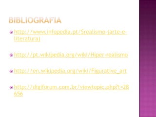  http://www.infopedia.pt/$realismo-(arte-e-
 literatura)

 http://pt.wikipedia.org/wiki/Hiper-realismo


 http://en.wikipedia.org/wiki/Figurative_art


 http://digiforum.com.br/viewtopic.php?t=28
 656
 