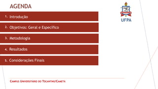 UFPA
CAMPUS UNIVERSITÁRIO DO TOCANTINS/CAMETÁ
AGENDA
1.
2. Objetivos: Geral e Específico
3. Metodologia
4.
5.
Introdução
Resultados
4.
Considerações Finais
5.
 