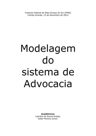 Instituto Federal de Mato Grosso do Sul (IFMS)
Campo Grande, 15 de Novembro de 2012
Modelagem
do
sistema de
Advocacia
Acadêmicos:
Leandro de Souza Araújo,
Valdir Pereira Junior.
 