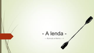 - A lenda -
--- Romulo e Remo --->
 