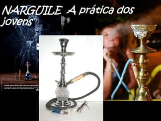 NARGUILE A prática dos
jovens
 