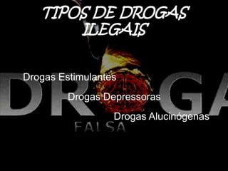 TIPOS DE DROGAS
ILEGAIS
Drogas Estimulantes
Drogas Depressoras
Drogas Alucinógenas
 
