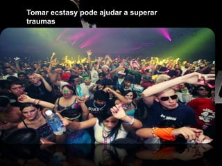 Tomar ecstasy pode ajudar a superar
traumas
 
