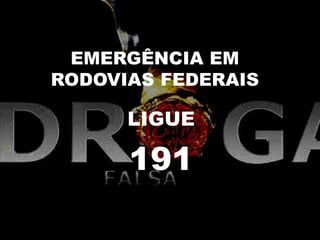 EMERGÊNCIA EM
RODOVIAS FEDERAIS
LIGUE
191
 
