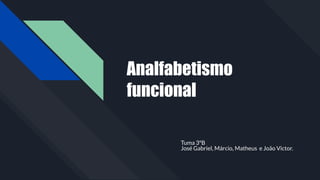 Analfabetismo
funcional
Tuma 3ºB
José Gabriel, Márcio, Matheus e João Victor.
 