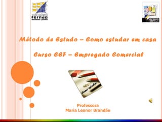 Método de Estudo – Como estudar em casa Curso CEF – Empregado Comercial Professora Maria Leonor Brandão 