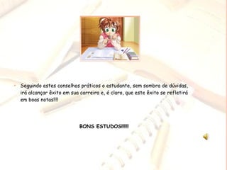 Seguindo estes conselhos práticos o estudante, sem sombra de dúvidas, irá alcançar êxito em sua carreira e, é claro, que este êxito se refletirá em boas notas!!!! BONS ESTUDOS!!!!!! 
