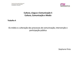 Cultura, Língua e Comunicação 5
Cultura, Comunicação e Media
Trabalho 4
Os média e a alteração dos processos de comunicação, intervenção e
participação pública
Stephanie Pinto
 