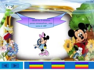 Quais os 3 números
pares consecutivos , cuja
      soma é 48?




  20,22,24                  12,14,16   14,16,18
 