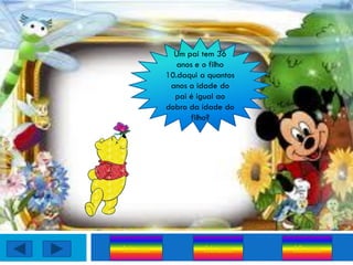 Um pai tem 36
             anos e o filho
          10.daqui a quantos
           anos a idade do
            pai é igual ao
          dobro da idade do
                filho?




14 anos             16 anos    18 anos
 