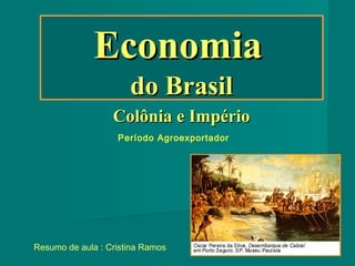 EconomiaEconomia
do Brasildo Brasil
Colônia e ImpérioColônia e Império
Resumo de aula : Cristina Ramos
Período Agroexportador
 