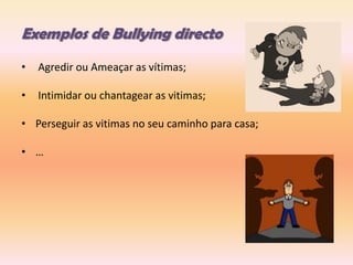 Exemplos de Bullying directo Agredir ou Ameaçar as vítimas;