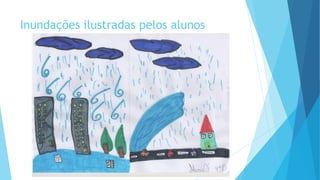 Inundações ilustradas pelos alunos

 
