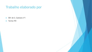 Trabalho elaborado por


EB1 de S. Caetano nº1



Turma 4ºD

 