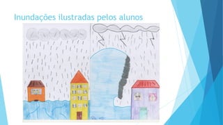 Inundações ilustradas pelos alunos

 