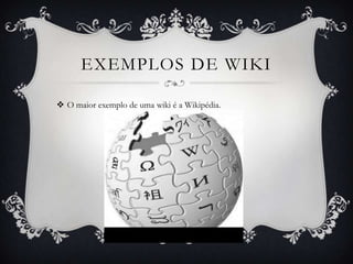 EXEMPLOS DE WIKI

 O maior exemplo de uma wiki é a Wikipédia.
 