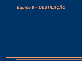 Equipe 8 – DESTILAÇÃO 