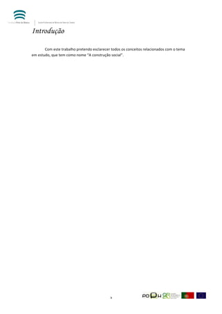  


Introdução
          	
  

          Com	
  este	
  trabalho	
  pretendo	
  esclarecer	
  todos	
  os	
  conceitos	
  relacionados	
  com	
  o	
  tema	
  
em	
  estudo,	
  que	
  tem	
  como	
  nome	
  “A	
  construção	
  social”.	
  	
                                       	
  




	
                                                              3	
  
 