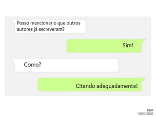 Posso mencionar o que outros
autores já escreveram?
NBR
10520/2002
Citando adequadamente!
Sim!
Como?
 