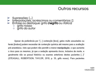 NBR
10520/2002
Outros recursos
➢ Supressões: [...]
➢ Interpolações, acréscimos ou comentários: []
➢ Ênfase ou destaque: grifo (negrito ou itálico)
○ grifo nosso
○ grifo do autor
 